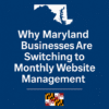 Why Maryland Businesses Are Switching to Monthly Website Management
